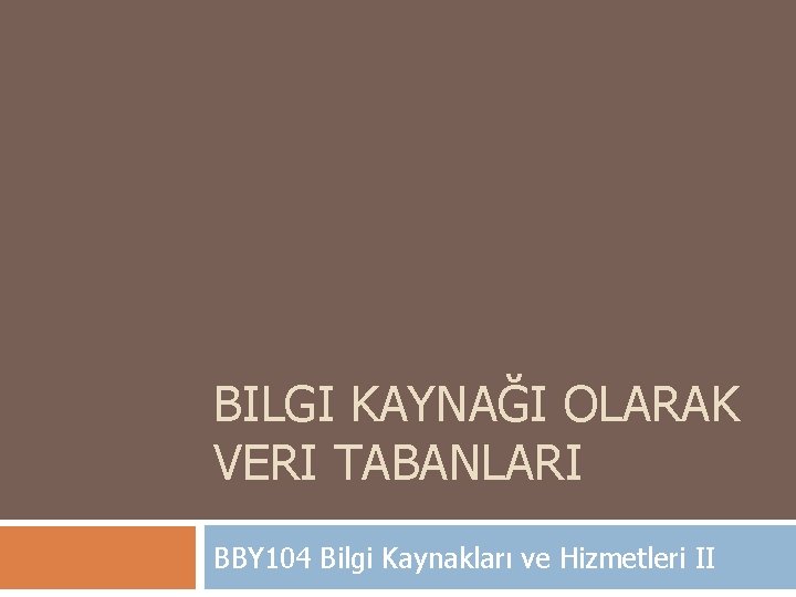BILGI KAYNAĞI OLARAK VERI TABANLARI BBY 104 Bilgi Kaynakları ve Hizmetleri II 