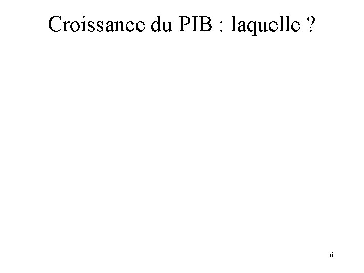 Croissance du PIB : laquelle ? 6 