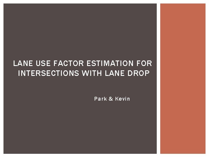 LANE USE FACTOR ESTIMATION FOR INTERSECTIONS WITH LANE DROP Park & Kevin 