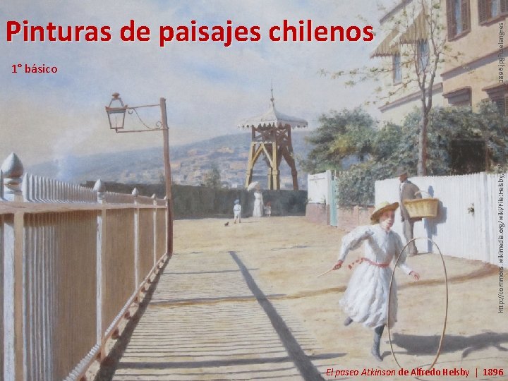 1° básico http: //commons. wikimedia. org/wiki/File: Helsby, _Alfredo_-_El_Paseo_Atkinson_1896. jpg? uselang=es Pinturas de paisajes chilenos
