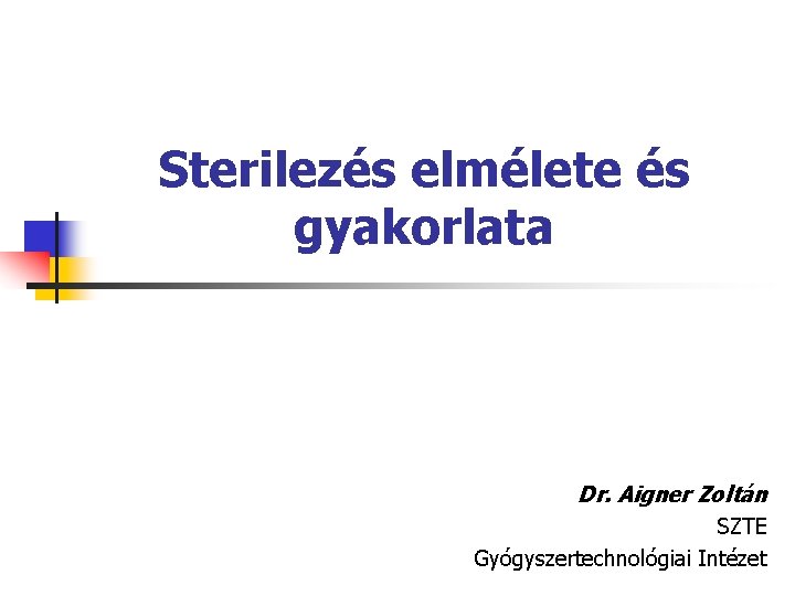 Sterilezés elmélete és gyakorlata Dr. Aigner Zoltán SZTE Gyógyszertechnológiai Intézet 