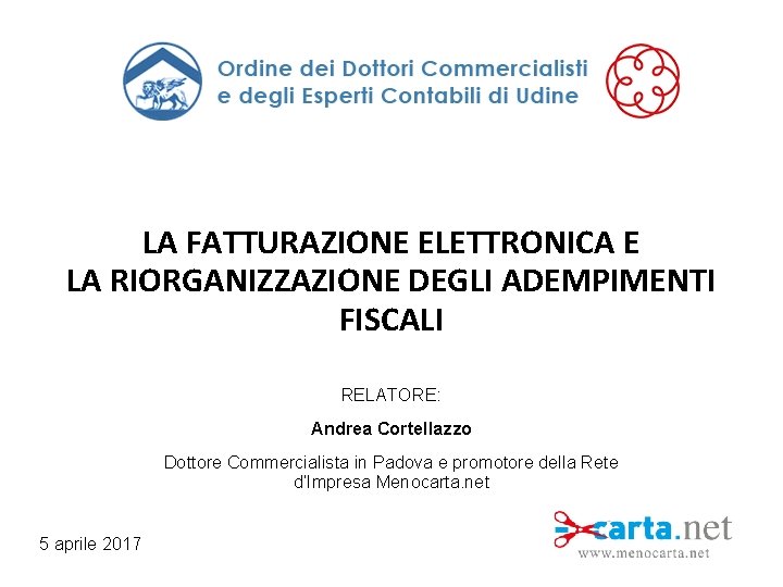 LA FATTURAZIONE ELETTRONICA E LA RIORGANIZZAZIONE DEGLI ADEMPIMENTI FISCALI RELATORE: Andrea Cortellazzo Dottore Commercialista