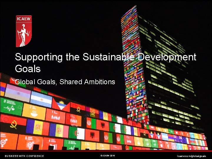 Supporting the Sustainable Development Goals Global Goals, Shared Ambitions BUSINESS WITH CONFIDENCE © ICAEW