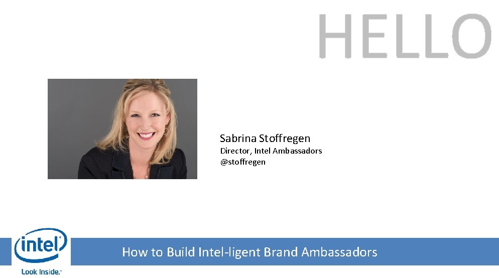 HELLO Sabrina Stoffregen Director, Intel Ambassadors @stoffregen How to Build Intel-ligent Brand Ambassadors 