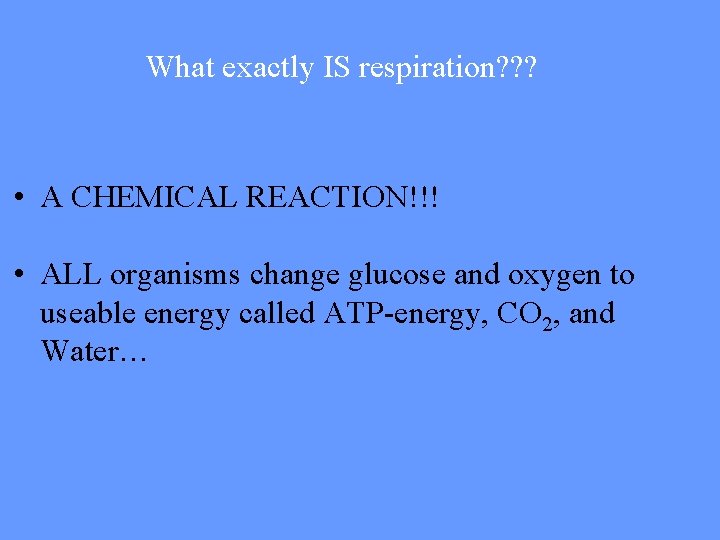 What exactly IS respiration? ? ? • A CHEMICAL REACTION!!! • ALL organisms change