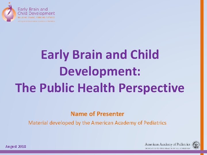 Early Brain and Child Development: The Public Health Perspective Name of Presenter Material developed