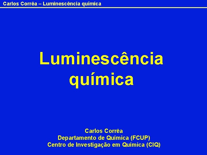 Carlos Corrêa – Luminescência química Carlos Corrêa Departamento de Química (FCUP) Centro de Investigação