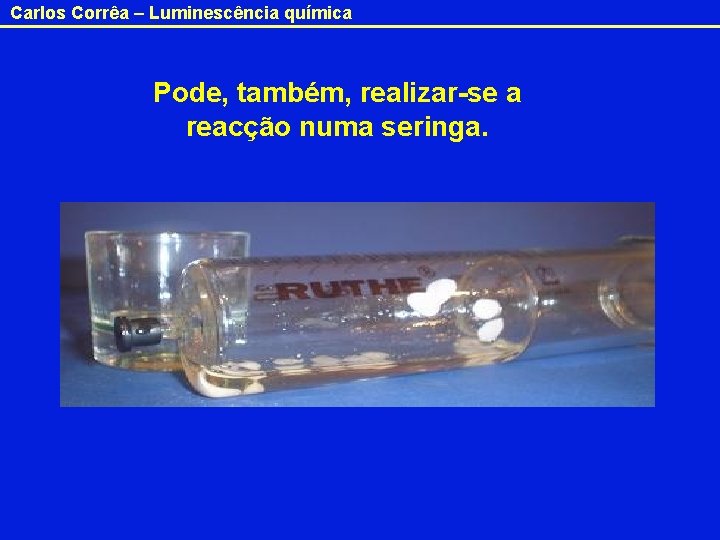 Carlos Corrêa – Luminescência química Pode, também, realizar-se a reacção numa seringa. 