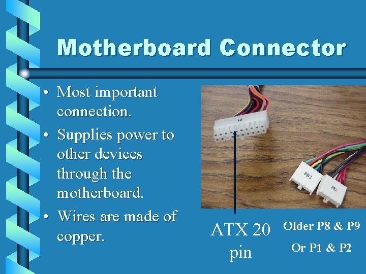 Motherboard Connector • Most important connection. • Supplies power to other devices through the