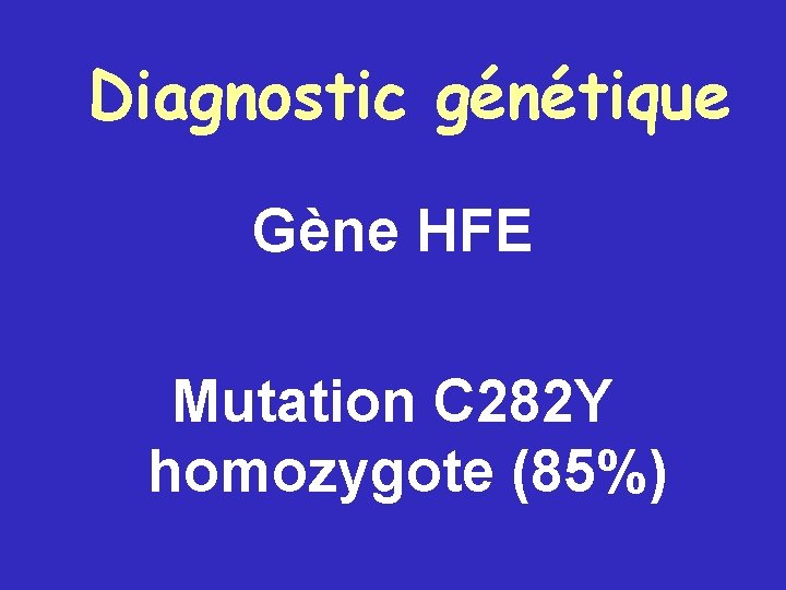 Diagnostic génétique Gène HFE Mutation C 282 Y homozygote (85%) 