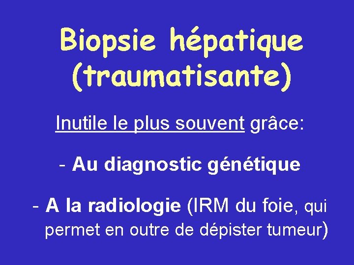 Biopsie hépatique (traumatisante) Inutile le plus souvent grâce: - Au diagnostic génétique - A