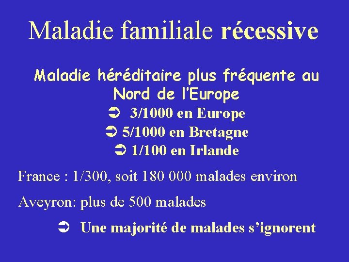 Maladie familiale récessive Maladie héréditaire plus fréquente au Nord de l’Europe Ü 3/1000 en