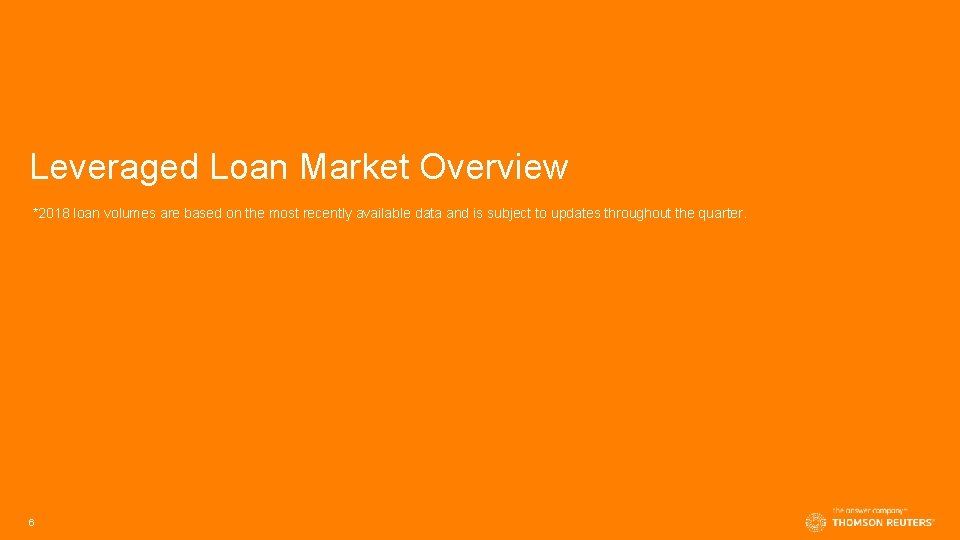 Leveraged Loan Market Overview *2018 loan volumes are based on the most recently available