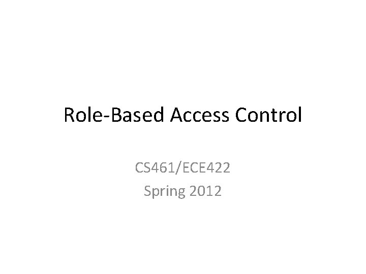 Role-Based Access Control CS 461/ECE 422 Spring 2012 