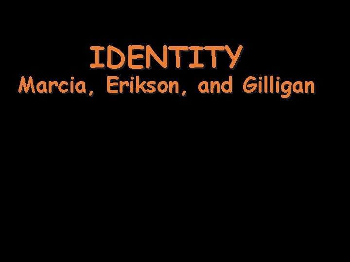 IDENTITY Marcia, Erikson, and Gilligan 