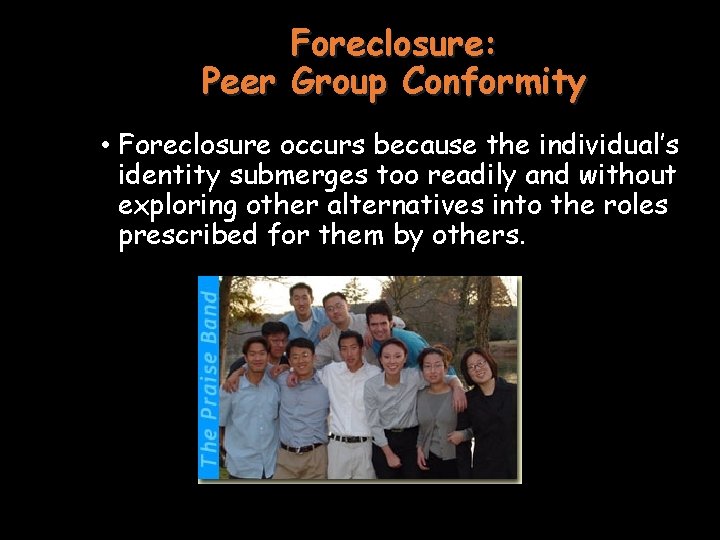 Foreclosure: Peer Group Conformity • Foreclosure occurs because the individual’s identity submerges too readily