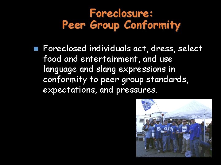 Foreclosure: Peer Group Conformity n Foreclosed individuals act, dress, select food and entertainment, and