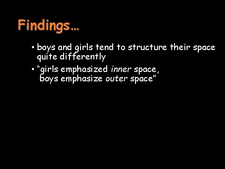 Findings… • boys and girls tend to structure their space quite differently • “girls