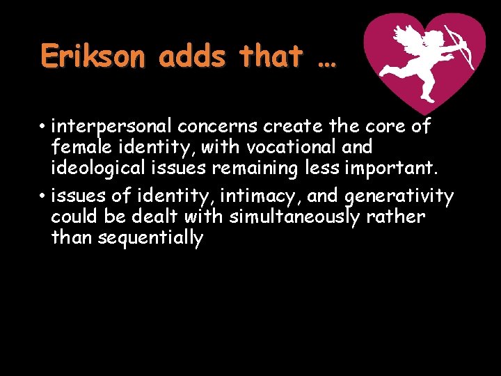 Erikson adds that … • interpersonal concerns create the core of female identity, with