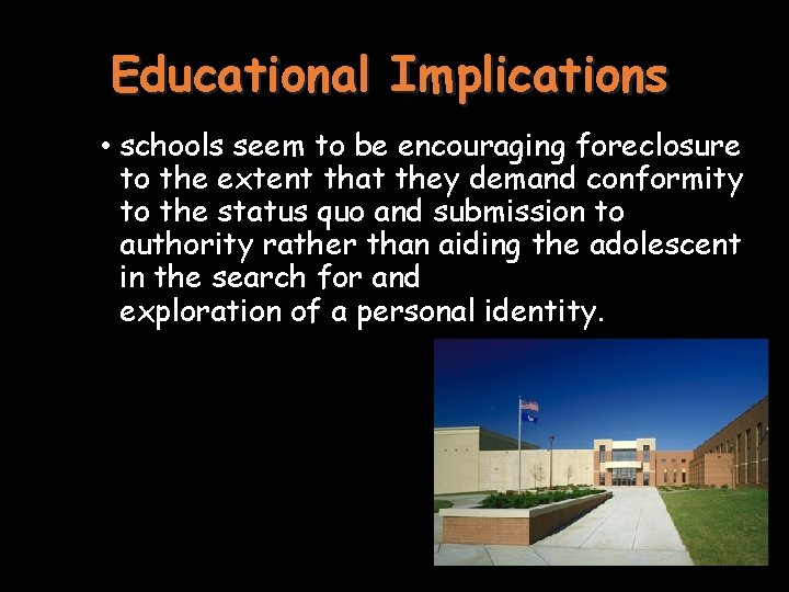 Educational Implications • schools seem to be encouraging foreclosure to the extent that they