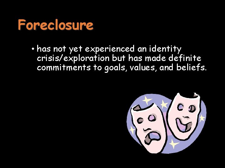 Foreclosure • has not yet experienced an identity crisis/exploration but has made definite commitments