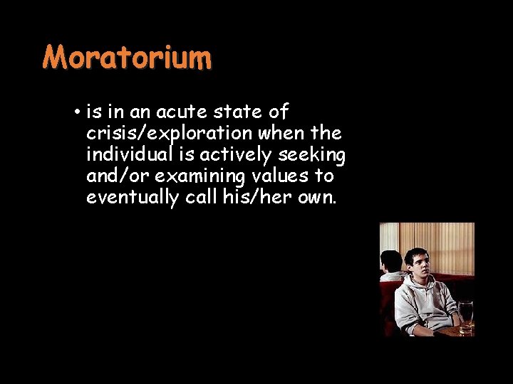 Moratorium • is in an acute state of crisis/exploration when the individual is actively