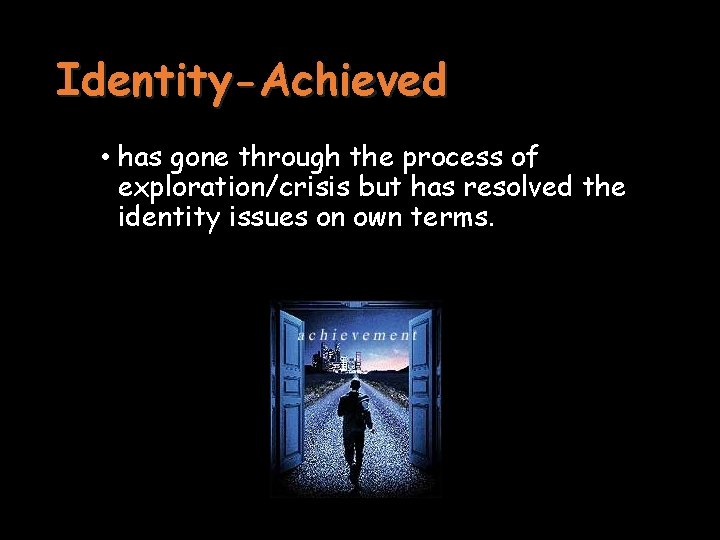 Identity-Achieved • has gone through the process of exploration/crisis but has resolved the identity