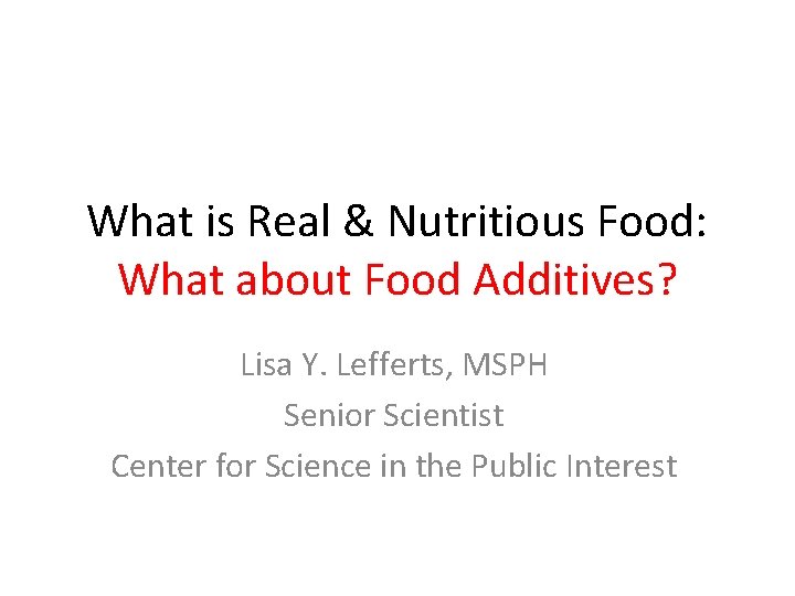 What is Real & Nutritious Food: What about Food Additives? Lisa Y. Lefferts, MSPH