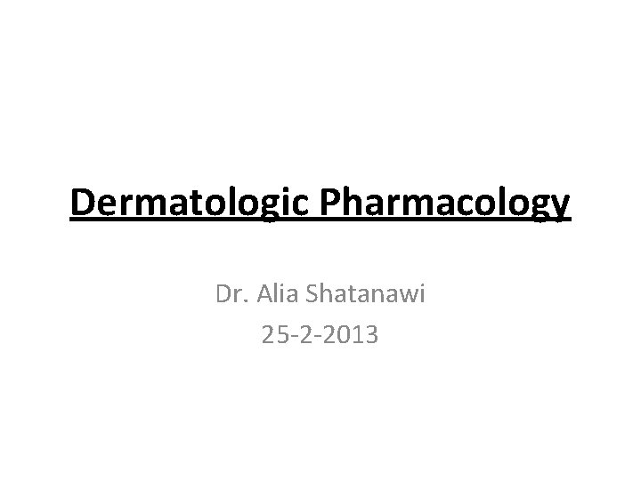 Dermatologic Pharmacology Dr. Alia Shatanawi 25 -2 -2013 