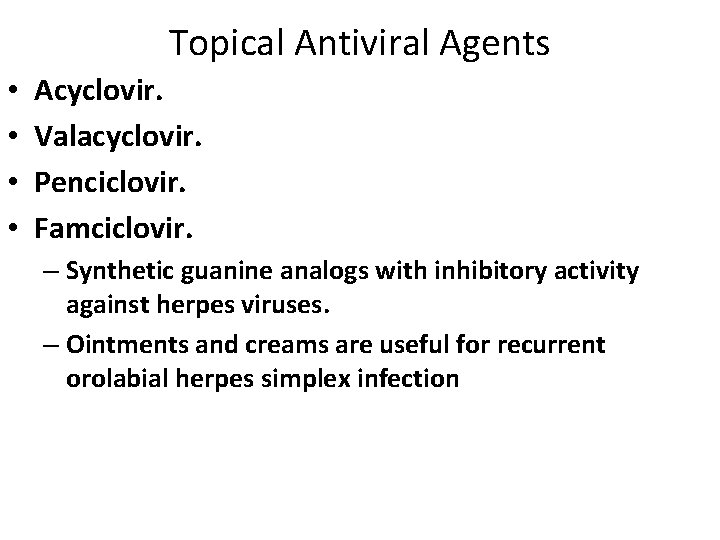 Topical Antiviral Agents • • Acyclovir. Valacyclovir. Penciclovir. Famciclovir. – Synthetic guanine analogs with