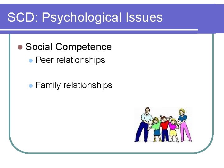 SCD: Psychological Issues l Social Competence l Peer relationships l Family relationships 