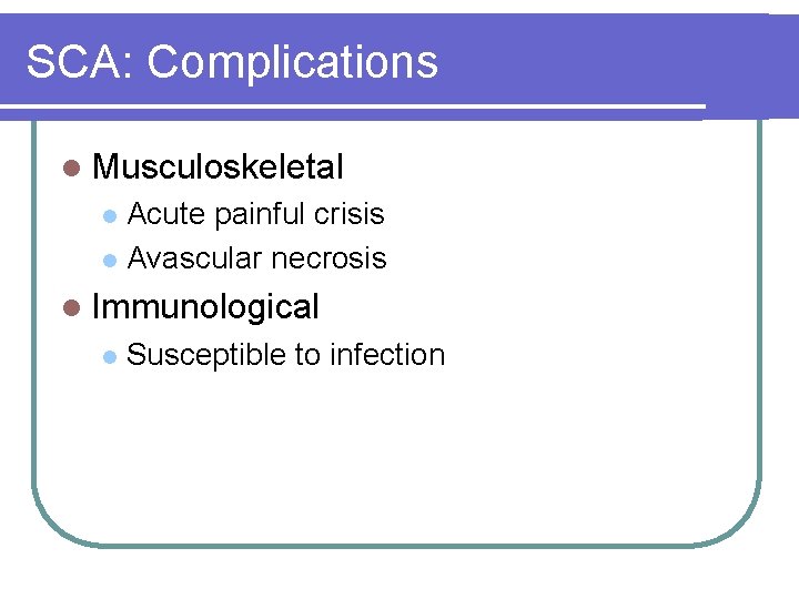 SCA: Complications l Musculoskeletal Acute painful crisis l Avascular necrosis l l Immunological l