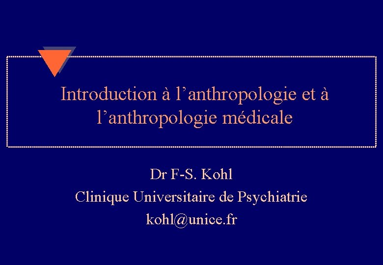 Introduction à l’anthropologie et à l’anthropologie médicale Dr F-S. Kohl Clinique Universitaire de Psychiatrie