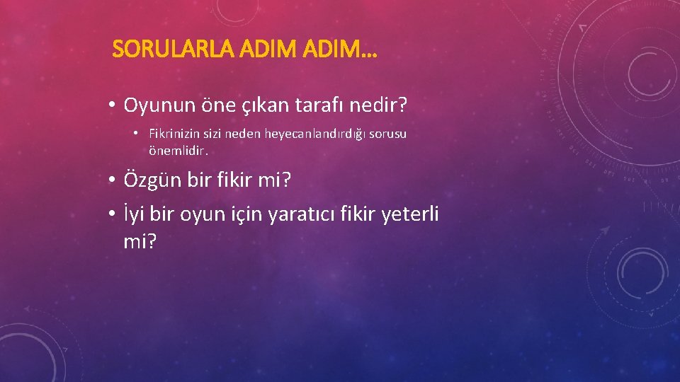 SORULARLA ADIM… • Oyunun öne çıkan tarafı nedir? • Fikrinizin sizi neden heyecanlandırdığı sorusu