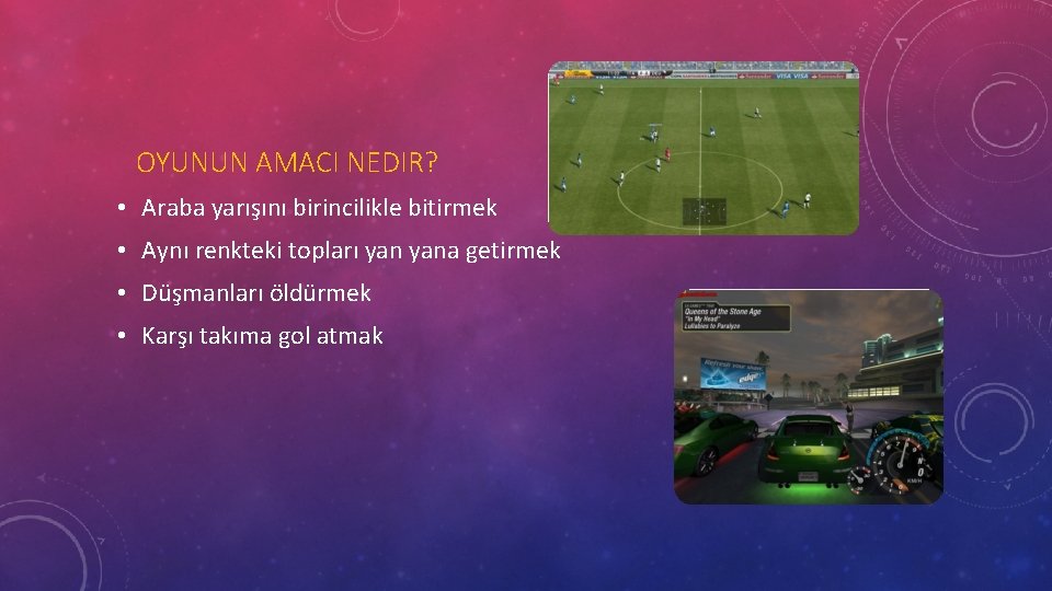 OYUNUN AMACI NEDIR? • Araba yarışını birincilikle bitirmek • Aynı renkteki topları yana getirmek