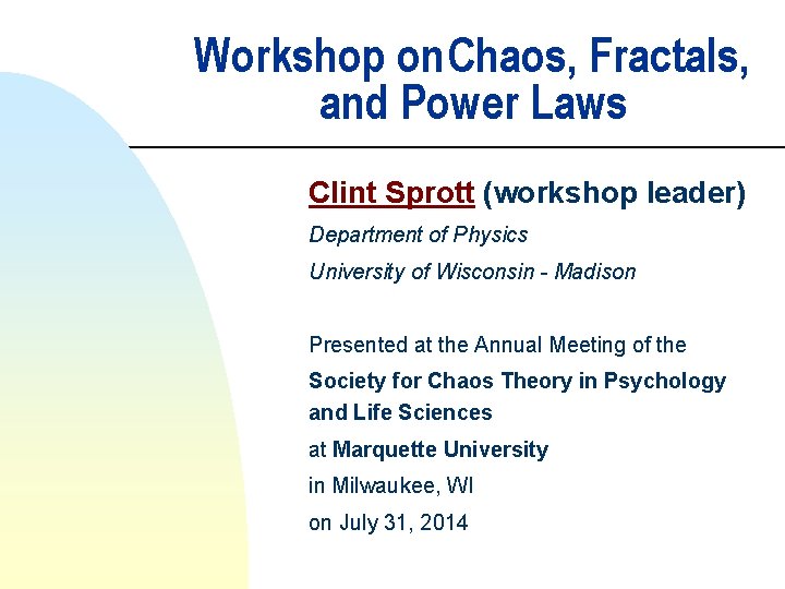 Workshop on. Chaos, Fractals, and Power Laws Clint Sprott (workshop leader) Department of Physics