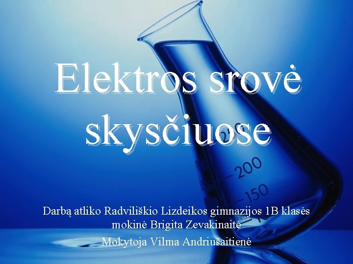 Elektros srovė skysčiuose Darbą atliko Radviliškio Lizdeikos gimnazijos 1 B klasės mokinė Brigita Zevakinaitė