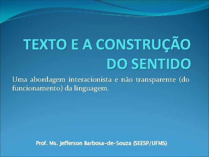 TEXTO E A CONSTRUÇÃO DO SENTIDO Uma abordagem interacionista e não transparente (do funcionamento)