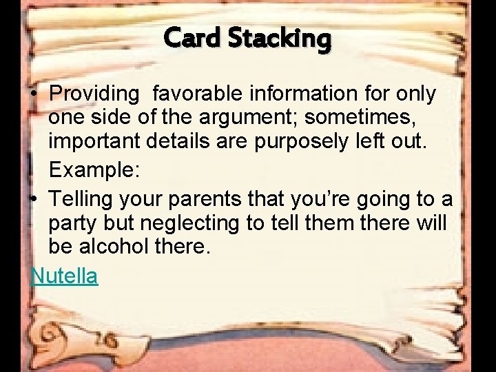 Card Stacking • Providing favorable information for only one side of the argument; sometimes,