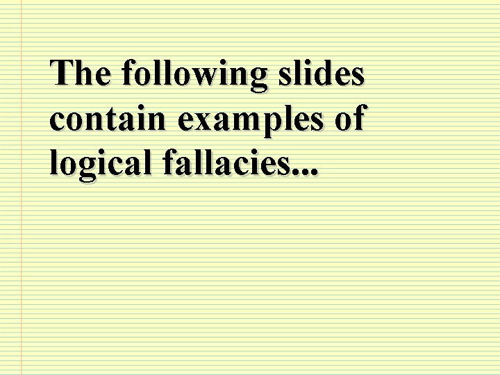 The following slides contain examples of logical fallacies. . . 