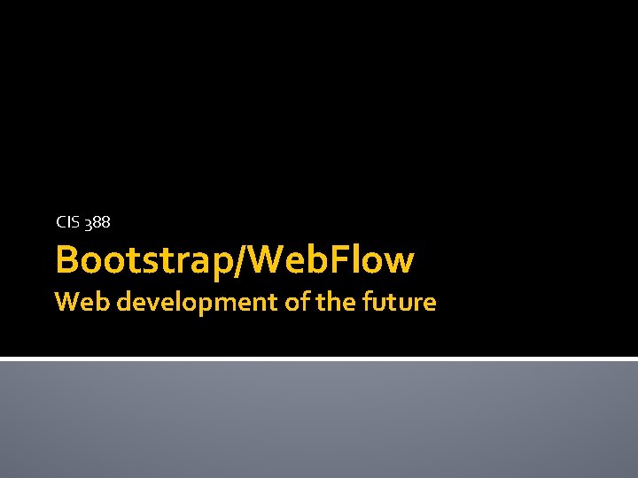 CIS 388 Bootstrap/Web. Flow Web development of the future 