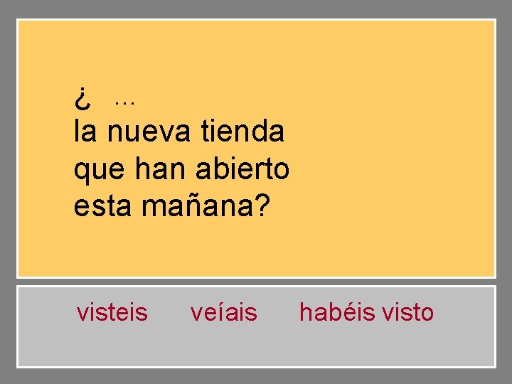 ¿Habéis visto … la nueva tienda que han abierto esta mañana? visteis veíais habéis