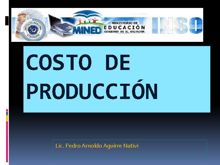 COSTO DE PRODUCCIÓN Lic. Pedro Arnoldo Aguirre Nativí COSTO DE PRODUCCIÓN Lic. Pedro Arnoldo Aguirre Nativí