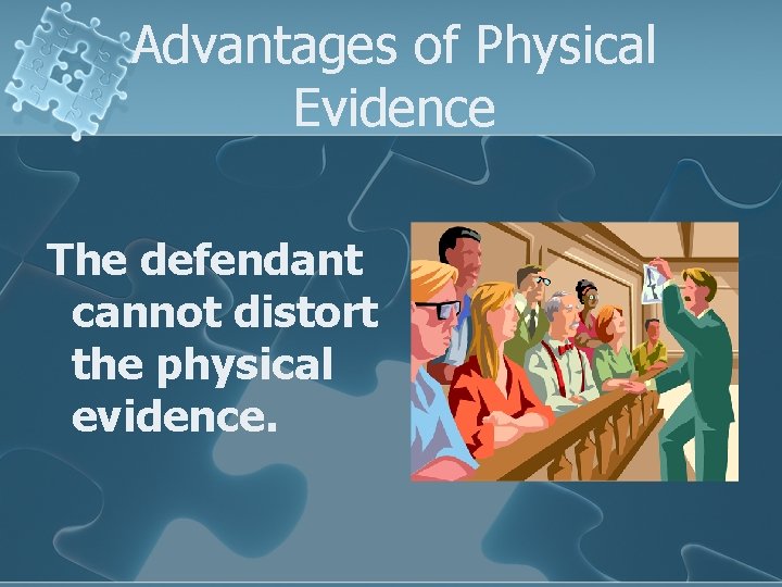 Advantages of Physical Evidence The defendant cannot distort the physical evidence. 