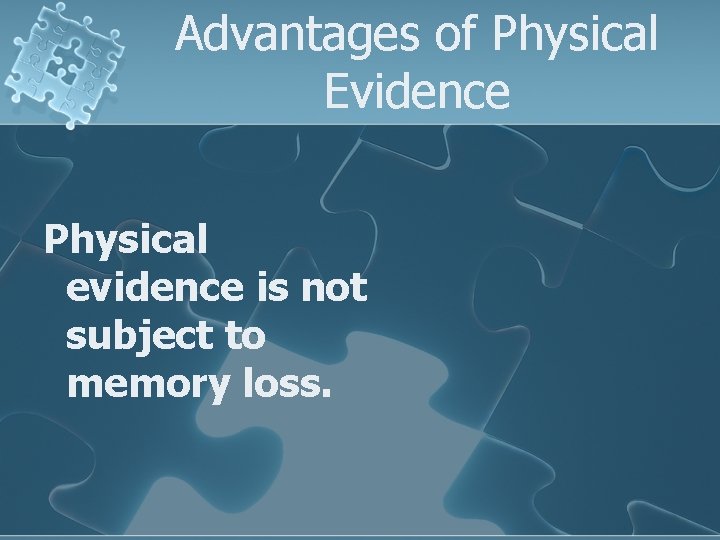 Advantages of Physical Evidence Physical evidence is not subject to memory loss. 