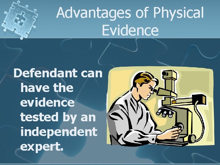 Advantages of Physical Evidence Defendant can have the evidence tested by an independent expert.