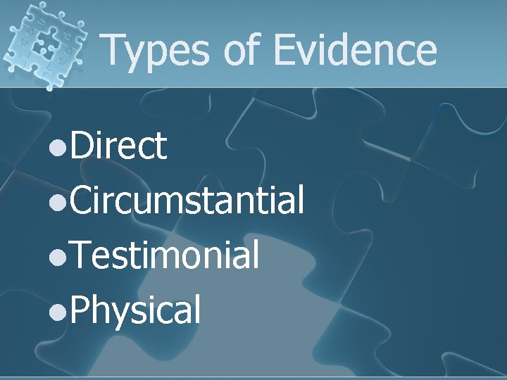 Types of Evidence l. Direct l. Circumstantial l. Testimonial l. Physical 
