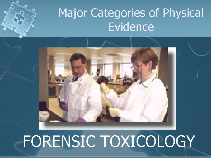 Major Categories of Physical Evidence FORENSIC TOXICOLOGY 