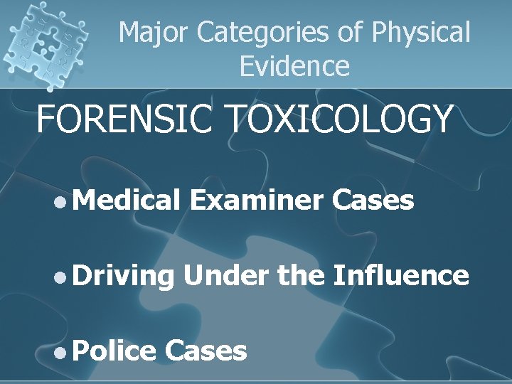 Major Categories of Physical Evidence FORENSIC TOXICOLOGY l Medical Examiner Cases l Driving Under