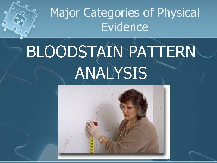 Major Categories of Physical Evidence BLOODSTAIN PATTERN ANALYSIS 